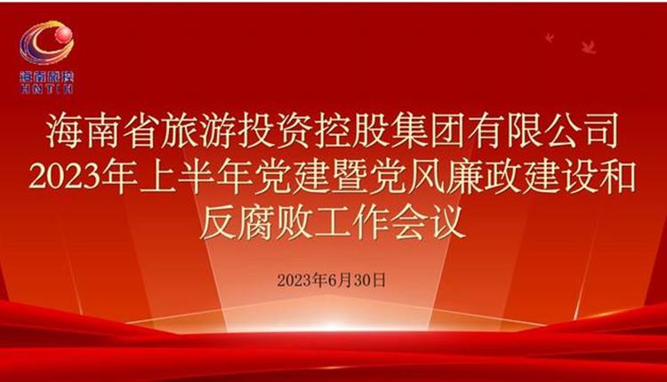 旅控公司召開2023年上半年黨建暨黨風廉政建設和反腐敗工作會議